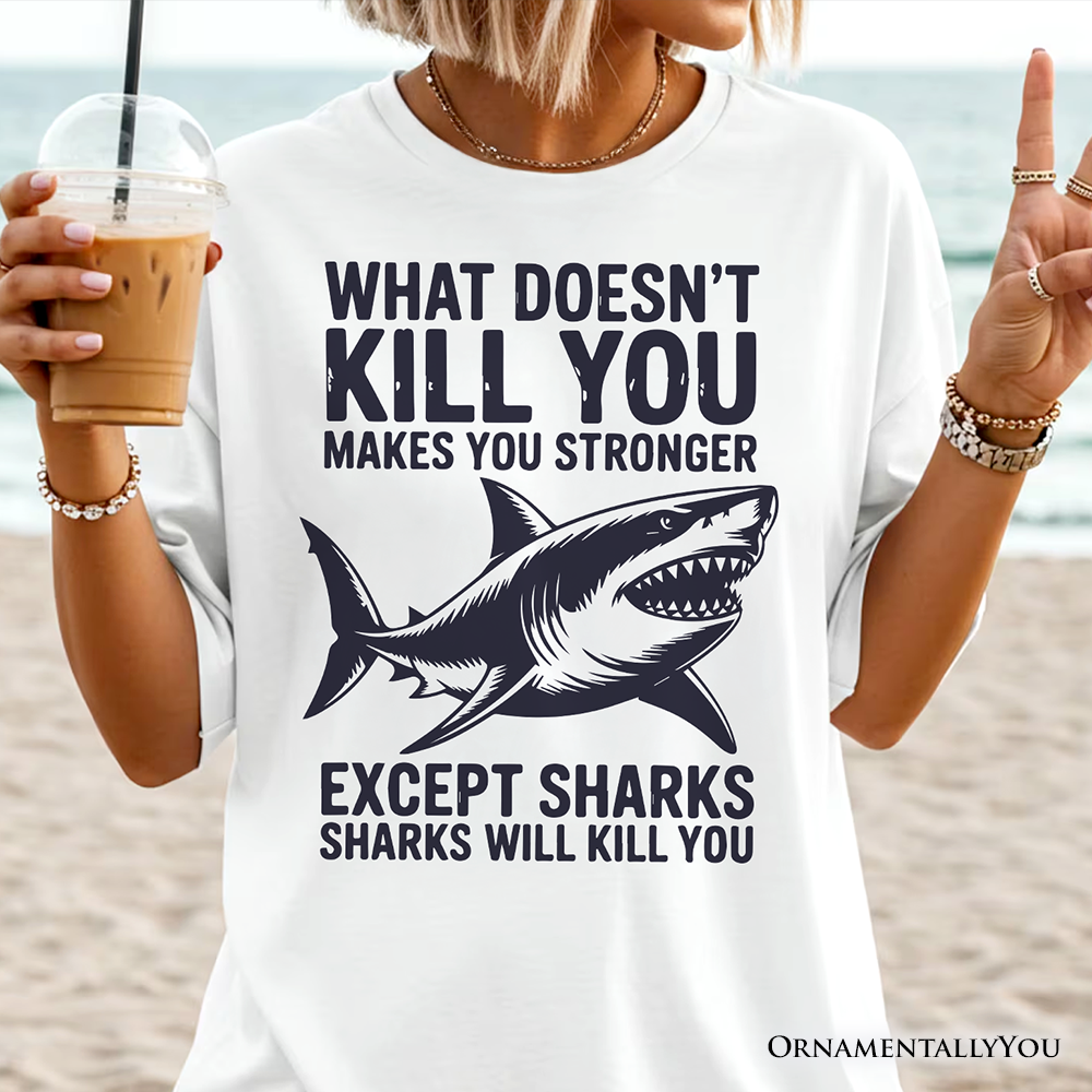 What Doesn’t Kill You Makes You Stronger Except Sharks T-Shirt, Sarcastic Ocean Tee