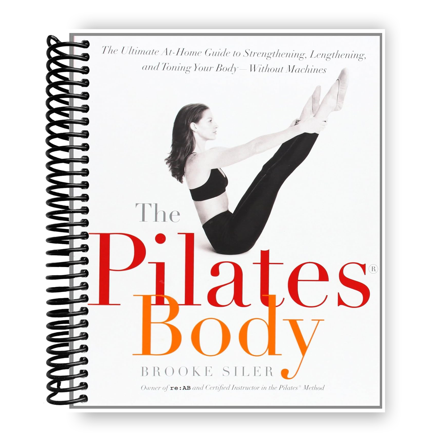 The Pilates Body: The Ultimate At-Home Guide to Strengthening, Lengthening and Toning Your Body- Without Machines (Spiral Bound)
