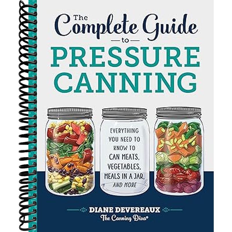 The Complete Guide to Pressure Canning: Everything You Need to Know to Can Meats, Vegetables, Meals in a Jar, and More