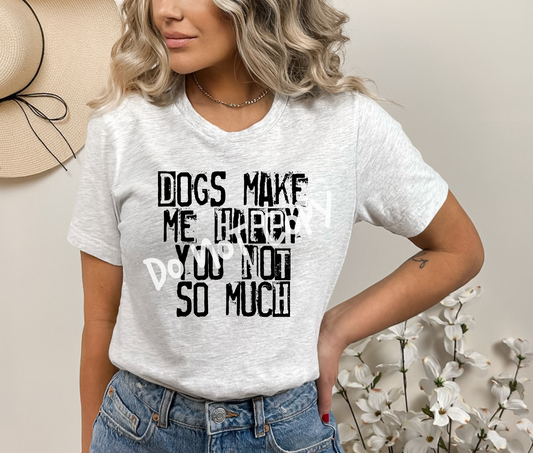 Dogs Make Me Happy You Not So Much Tee