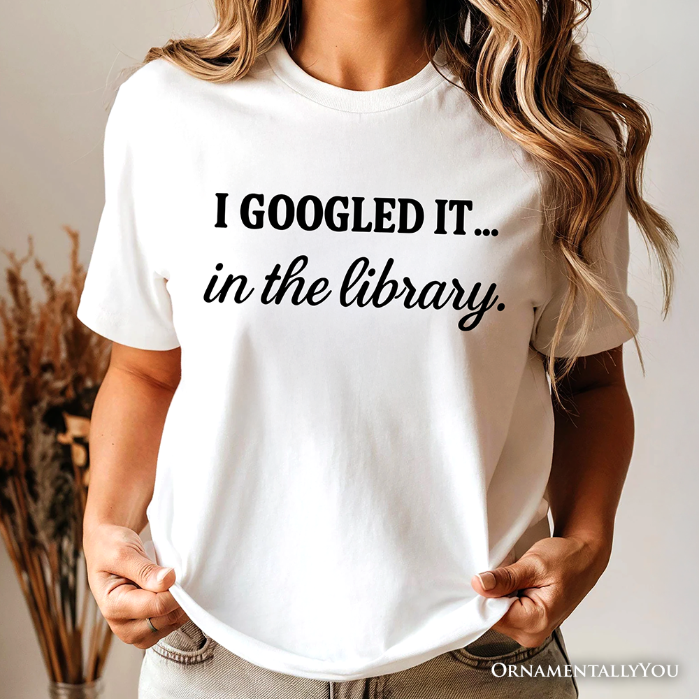 I Googled It in the Library T-Shirt, Funny Tee for Smart People Who Do Real Research