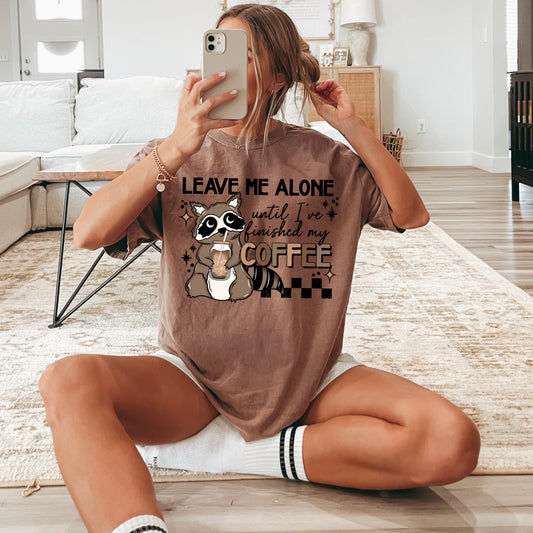 LEAVE ME ALONE TILL I FINISH COFFEE RACCOON TEE