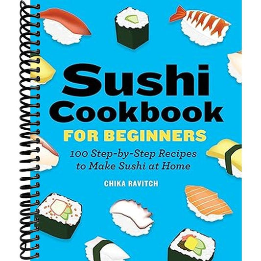 Sushi Cookbook for Beginners: 100 Step-By-Step Recipes to Make Sushi at Home