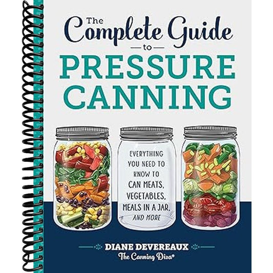 The Complete Guide to Pressure Canning: Everything You Need to Know to Can Meats, Vegetables, Meals in a Jar, and More